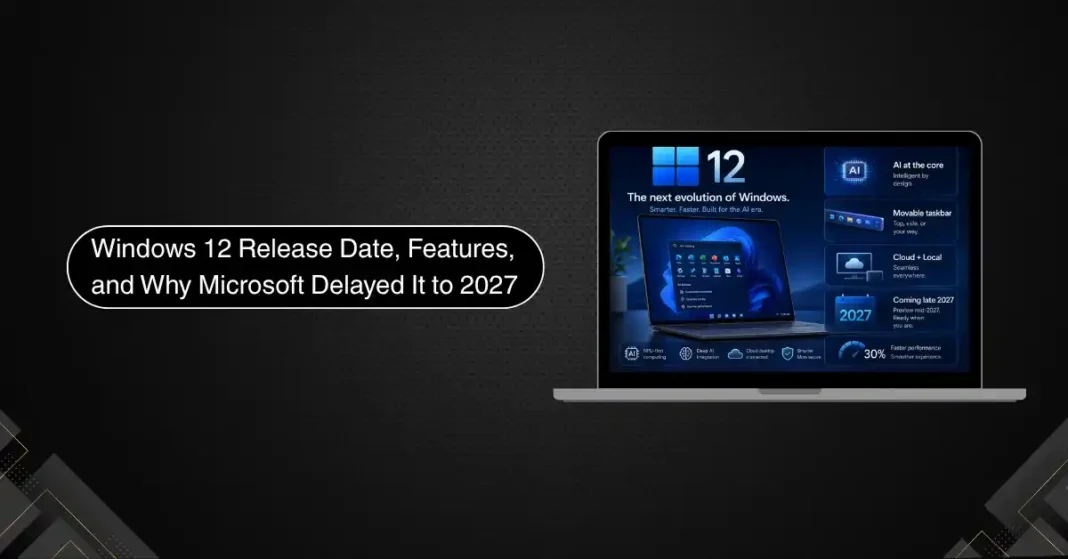 Windows 12 Release Date, Features, and Why Microsoft Delayed It to 2027